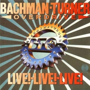 Bachman-Turner Overdrive (BTO): © 1974 "Live! Live! Live!"(2007)