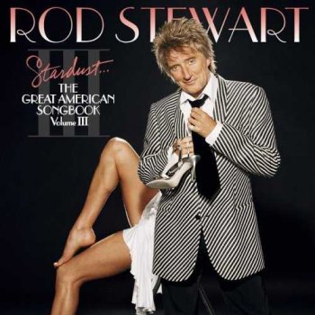 Rod Stewart : © 2004 "Stardust... The Complete Great American Songbook" (Volume III)