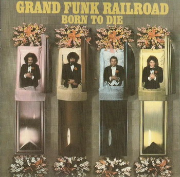 Grand Funk Railroad © - 1976 Born To Die (24-bit Digitaly Remastered)