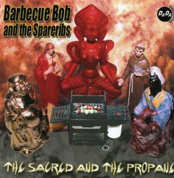 Barbecue Bob And The Spareribs - The Sacred And The Propane (Dada Records) 2002