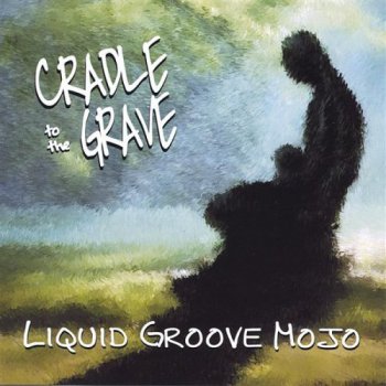 Liquid Groove Mojo - Cradle To The Grave (2005)