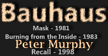 Bauhaus - Mask 1981, Burning from the Inside 1983 &  Peter Murphy - Recall 1998