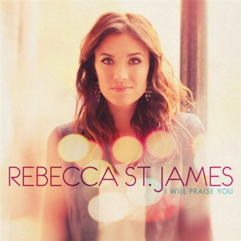 Rebecca St. James - I Will Praise You (2011)