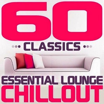 60 Classics. Essential Lounge Chillout (2009)
