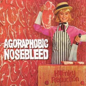 Agoraphobic Nosebleed - Honky Reduction (1998)
