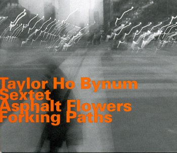 Taylor Ho Bynum Sextet - Asphalt Flowers Forking Paths (2008)