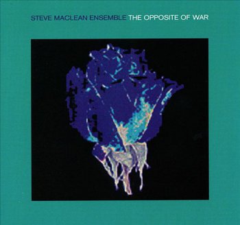 Steve MacLean Ensemble - The Opposite Of War (1999)