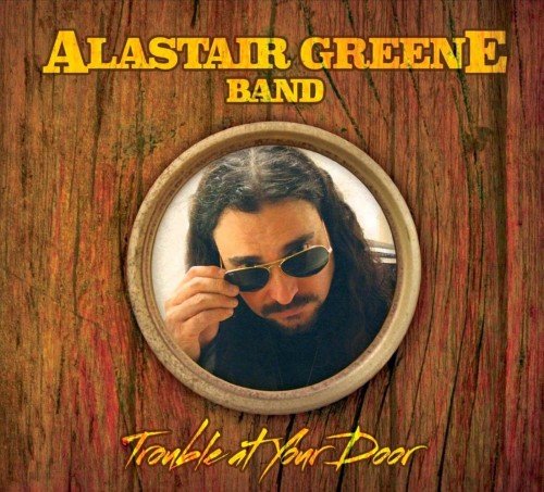 Alastair Greene Band - Trouble at Your Door (2014)