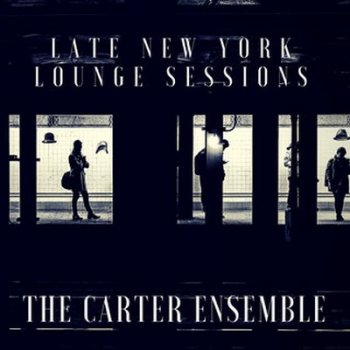 The Carter Ensemble - Late New York Lounge Sessions (2017)