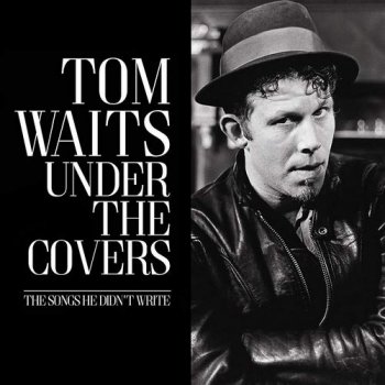 Tom Waits - Under The Covers - The Songs He Didn't Write (2017)