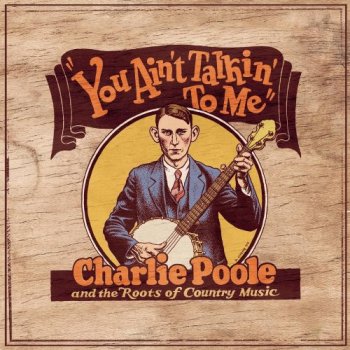 Charlie Poole - You Ain't Talkin' to Me: Charlie Poole and the Roots of Country Music [3CD Box Set] (2005)