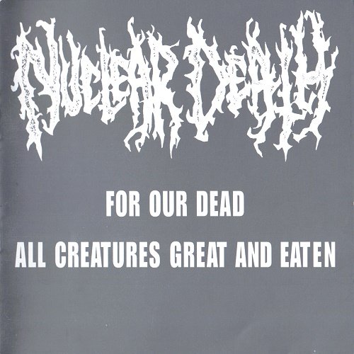 Nuclear Death - For Our Dead (EP) + All Creatures Great And Eaten (1992, Re-Released 2002)