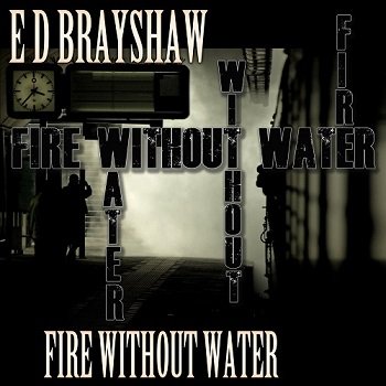 E D Brayshaw - Fire Without Water (2020)