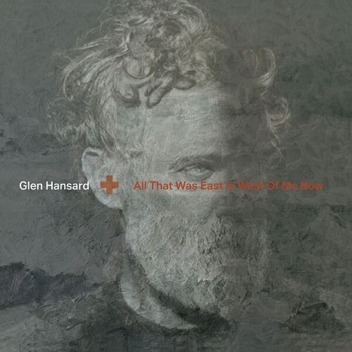 Glen Hansard - All That Was East Is West Of Me Now 2023