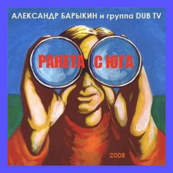 АЛЕКСАНДР БАРЫКИН и группа DUB TV: © 2008 "РАКЕТА С ЮГА"