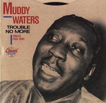 Muddy Waters : © 1989 "Trouble No More"(Singles 1955-1959)