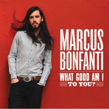Marcus Bonfanti - What Good Am I To You? (2010)