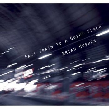 Brian Hughes - Fast Train To A Quiet Place (2011)