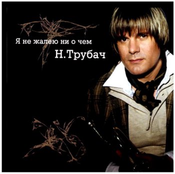 Николай Трубач - Я не жалею ни о чем (2007)