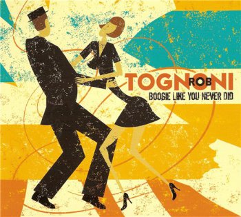 Rob Tognoni - Boogie Like You Never Did (2012)