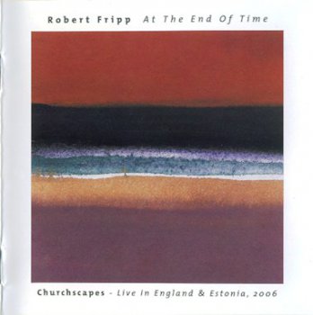 Robert Fripp - At The End Of Time: Churchscapes Live In England & Estonia 2006 (2007)