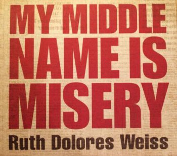 Ruth Dolores Weiss - My Middle Name Is Misery (2012)