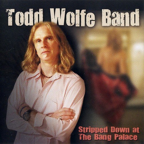 The Todd Wolfe Band - Stripped Down At The Bang Palace (2009)