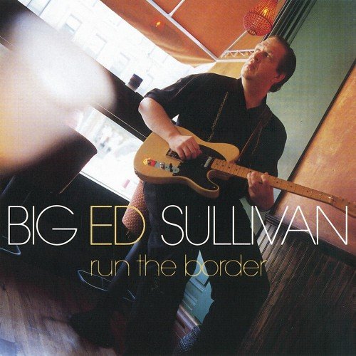 Big Ed Sullivan - Run The Border (2002)