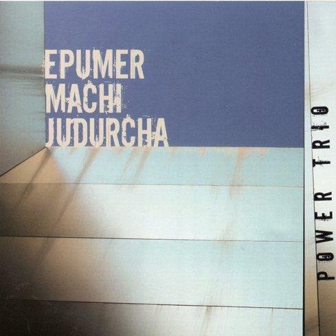 Epumer Machi Judurcha - Power Trio (2010)