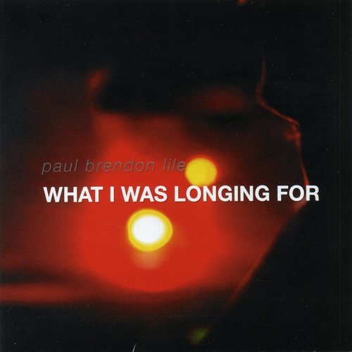 Paul Brendon Lile - What I Was Longing For (2011)
