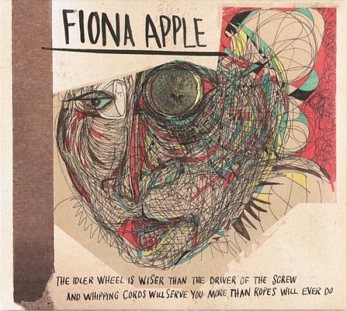 Fiona Apple - The Idler Wheel Is Wiser Than The Driver Of The Screw & Whipping Cords Will Serve You More Than Ropes Will Ever Do (2012)